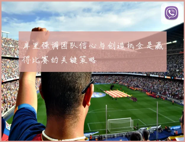 库里强调团队信心与创造机会是赢得比赛的关键策略