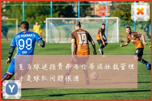 皇马球迷指责弗洛伦蒂诺独裁管理才是球队问题根源