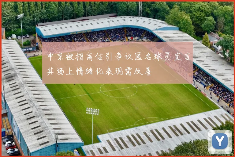 申京被指高估引争议匿名球员直言其场上情绪化表现需改善